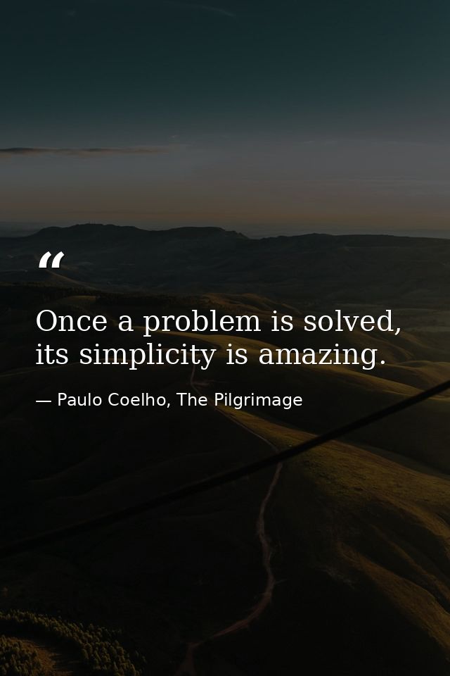 Once a problem is solved, its simplicity is amazing. — Paulo Coelho, The Pilgrimage