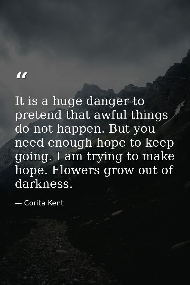 It is a huge danger to pretend that awful things do not happen. But you need enough hope to keep going. I am trying to m — Corita Kent
