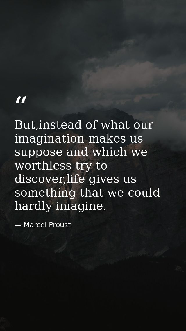 But,instead of what our imagination makes us suppose and which we worthless try to discover,life gives us something that — Marcel Proust