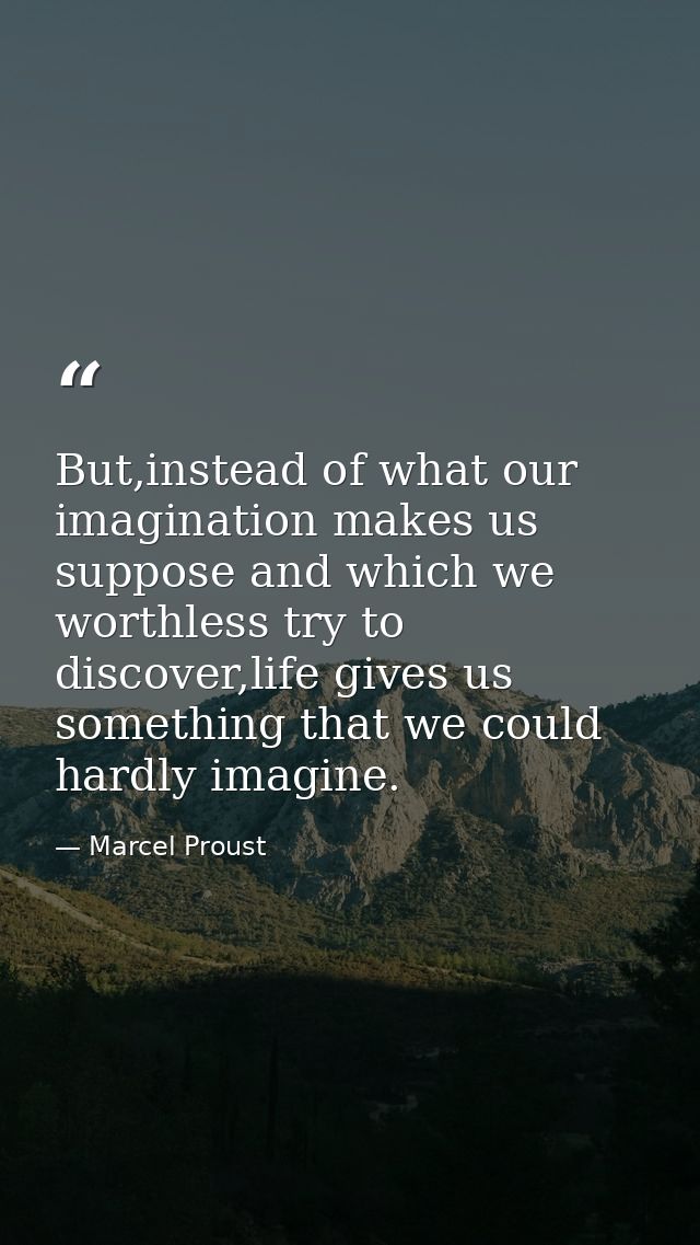 But,instead of what our imagination makes us suppose and which we worthless try to discover,life gives us something that — Marcel Proust
