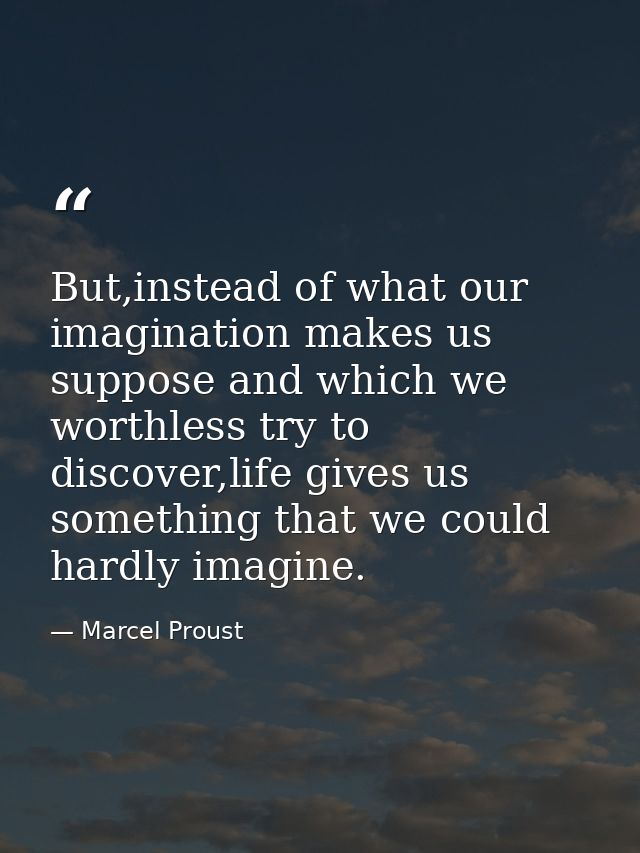 But,instead of what our imagination makes us suppose and which we worthless try to discover,life gives us something that — Marcel Proust