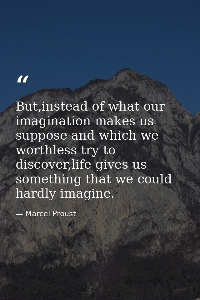 But,instead of what our imagination makes us suppose and which we worthless try to discover,life gives us something that — Marcel Proust