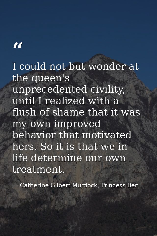 I could not but wonder at the queen's unprecedented civility, until I realized with a flush of shame that it was my own  — Catherine Gilbert Murdock, Princess Ben