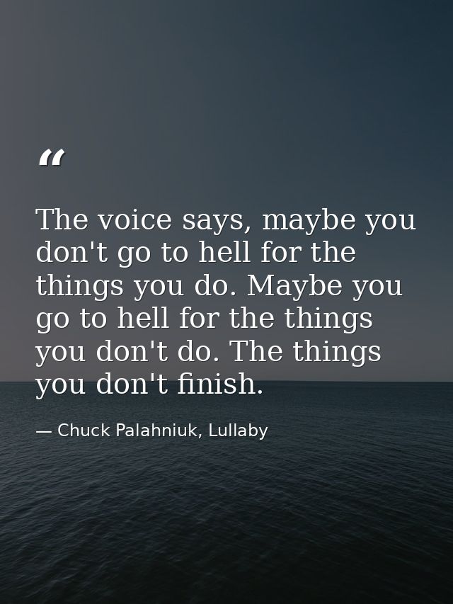 The voice says, maybe you don't go to hell for the things you do. Maybe you go to hell for the things you don't do. The  — Chuck Palahniuk, Lullaby