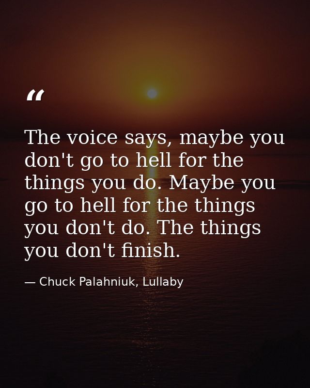 The voice says, maybe you don't go to hell for the things you do. Maybe you go to hell for the things you don't do. The  — Chuck Palahniuk, Lullaby