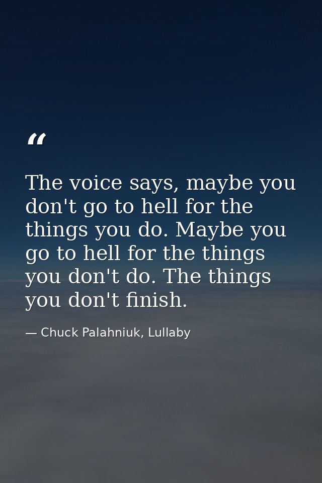 The voice says, maybe you don't go to hell for the things you do. Maybe you go to hell for the things you don't do. The  — Chuck Palahniuk, Lullaby