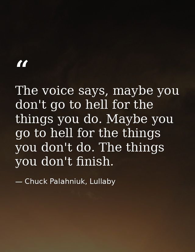 The voice says, maybe you don't go to hell for the things you do. Maybe you go to hell for the things you don't do. The  — Chuck Palahniuk, Lullaby