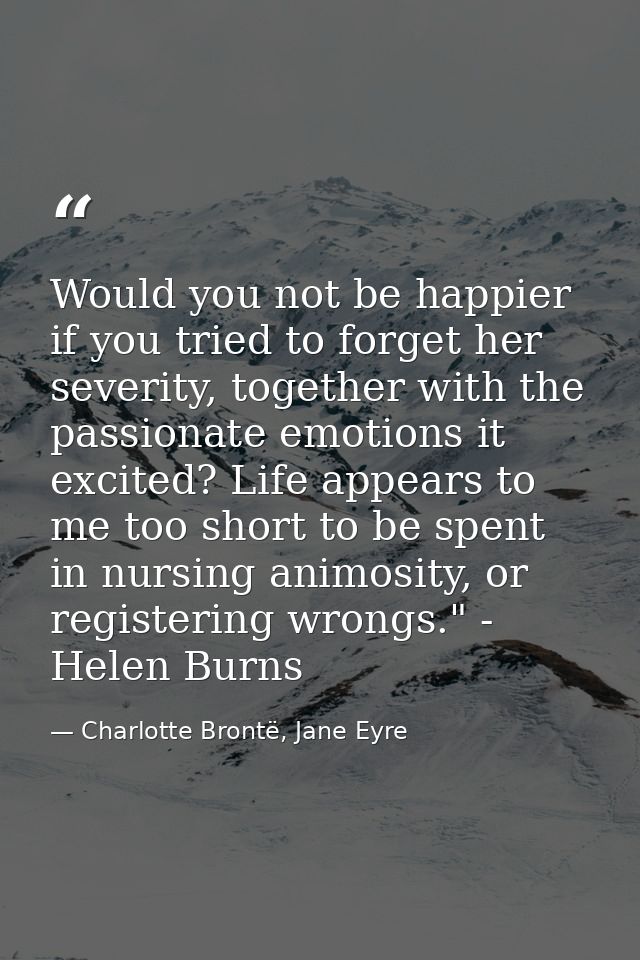 Would you not be happier if you tried to forget her severity, together with the passionate emotions it excited? Life app — Charlotte Brontë, Jane Eyre