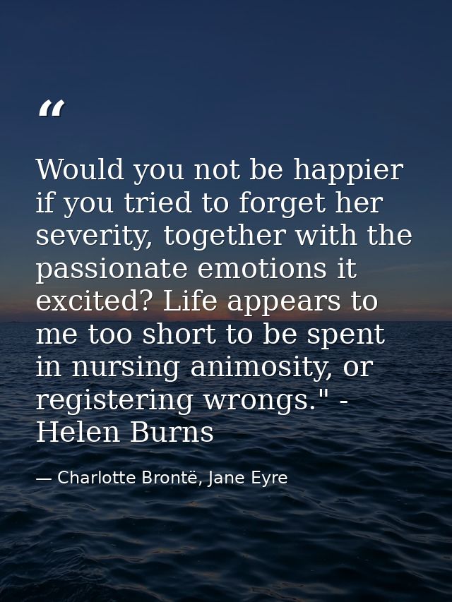 Would you not be happier if you tried to forget her severity, together with the passionate emotions it excited? Life app — Charlotte Brontë, Jane Eyre
