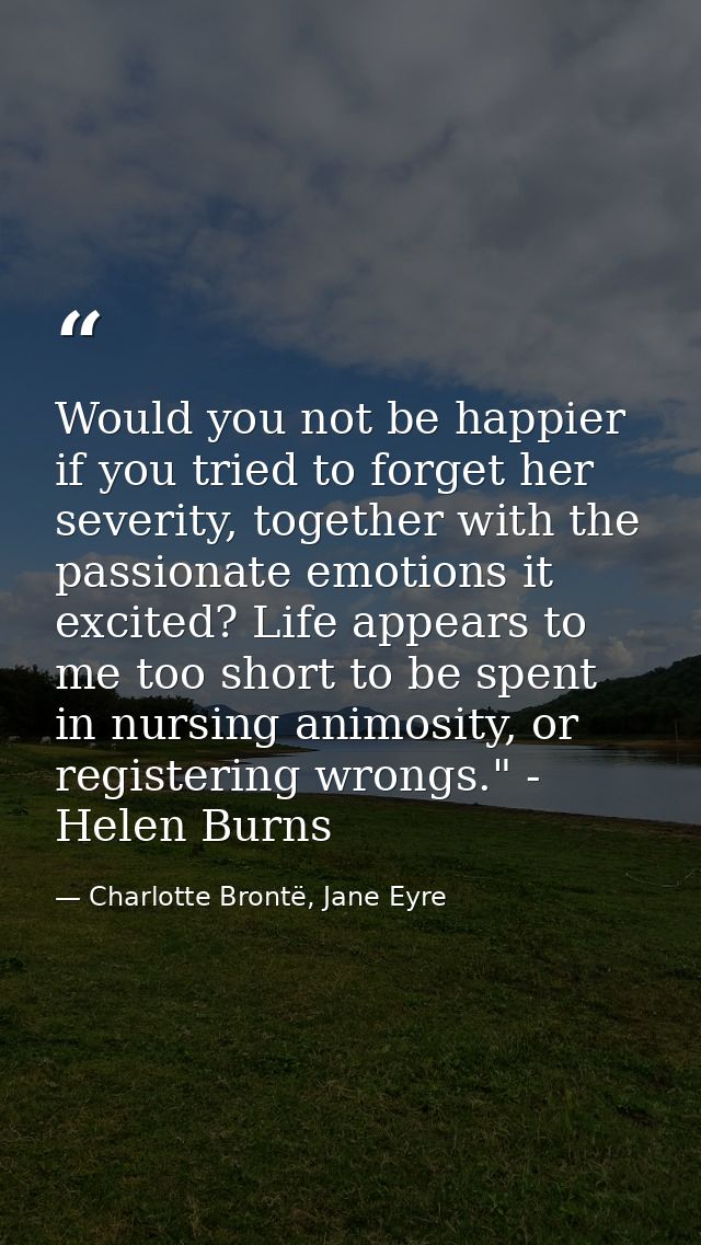 Would you not be happier if you tried to forget her severity, together with the passionate emotions it excited? Life app — Charlotte Brontë, Jane Eyre