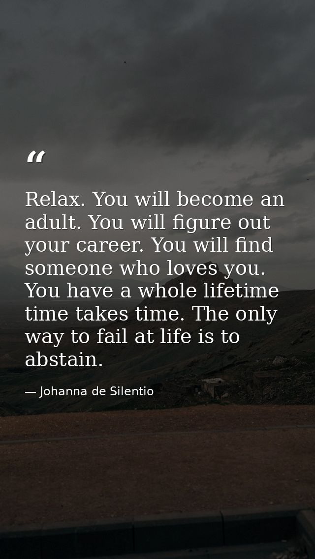 Relax. You will become an adult. You will figure out your career. You will find someone who loves you. You have a whole  — Johanna de Silentio