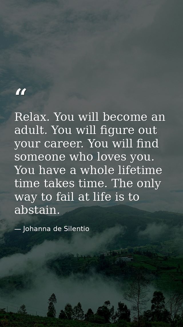 Relax. You will become an adult. You will figure out your career. You will find someone who loves you. You have a whole  — Johanna de Silentio
