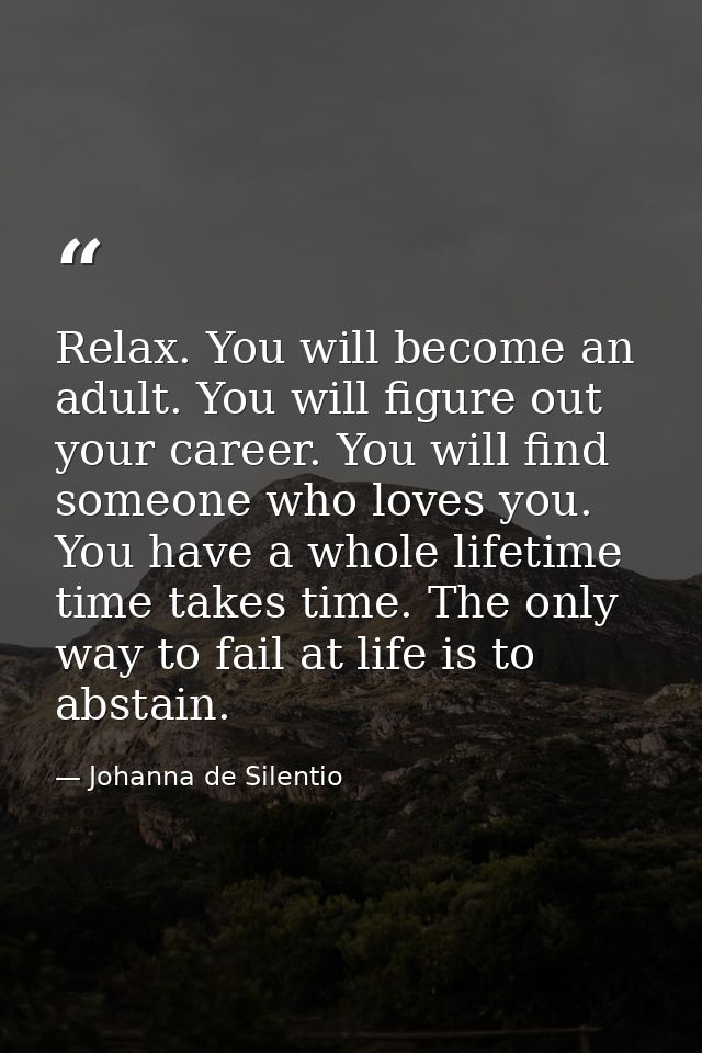 Relax. You will become an adult. You will figure out your career. You will find someone who loves you. You have a whole  — Johanna de Silentio