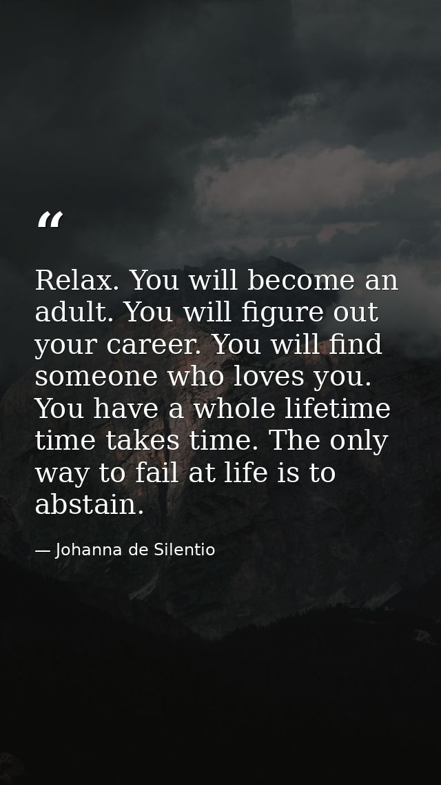 Relax. You will become an adult. You will figure out your career. You will find someone who loves you. You have a whole  — Johanna de Silentio