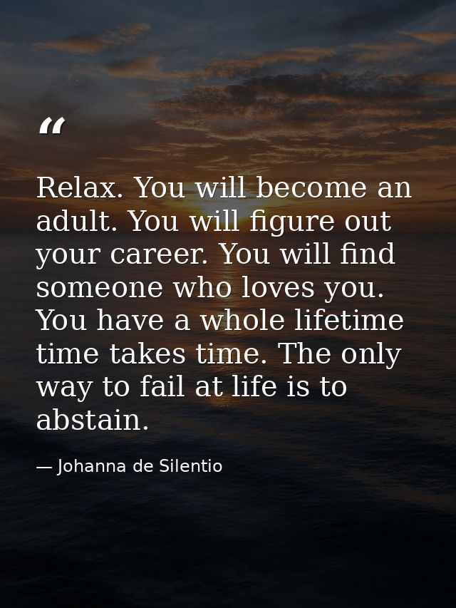 Relax. You will become an adult. You will figure out your career. You will find someone who loves you. You have a whole  — Johanna de Silentio