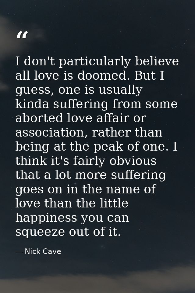 I don't particularly believe all love is doomed. But I guess, one is usually kinda suffering from some aborted love affa — Nick Cave