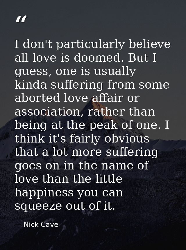 I don't particularly believe all love is doomed. But I guess, one is usually kinda suffering from some aborted love affa — Nick Cave