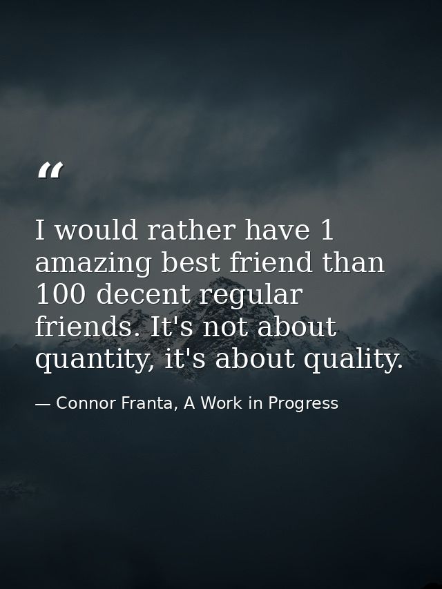 I would rather have 1 amazing best friend than 100 decent regular friends. It's not about quantity, it's about quality. — Connor Franta, A Work in Progress