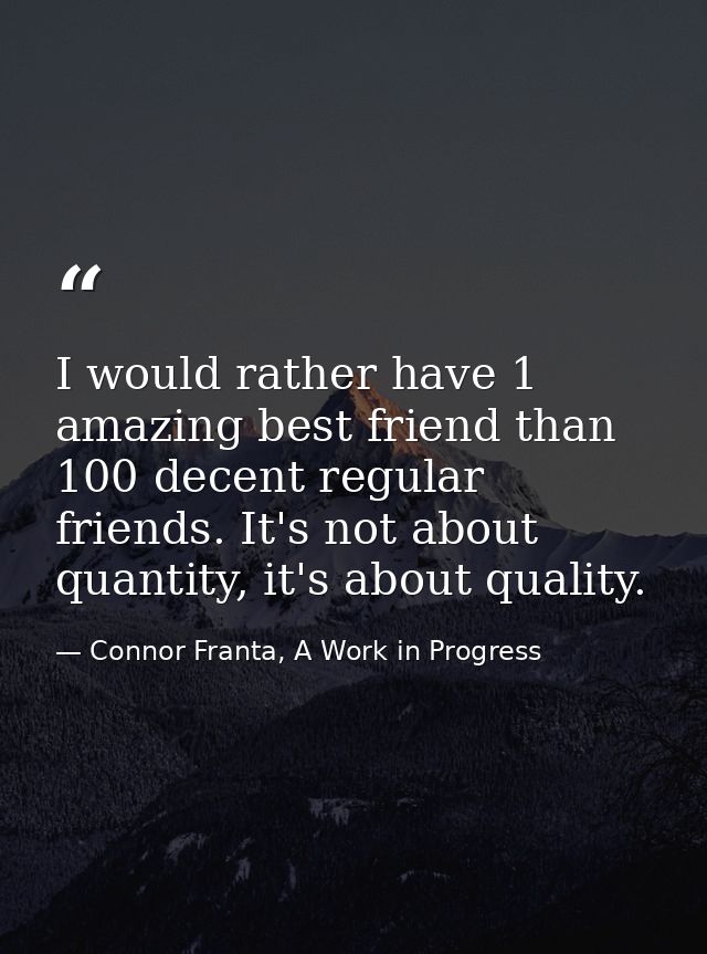 I would rather have 1 amazing best friend than 100 decent regular friends. It's not about quantity, it's about quality. — Connor Franta, A Work in Progress