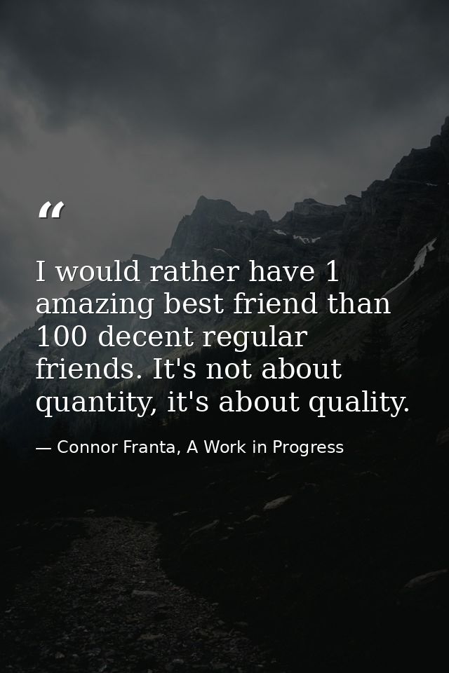I would rather have 1 amazing best friend than 100 decent regular friends. It's not about quantity, it's about quality. — Connor Franta, A Work in Progress