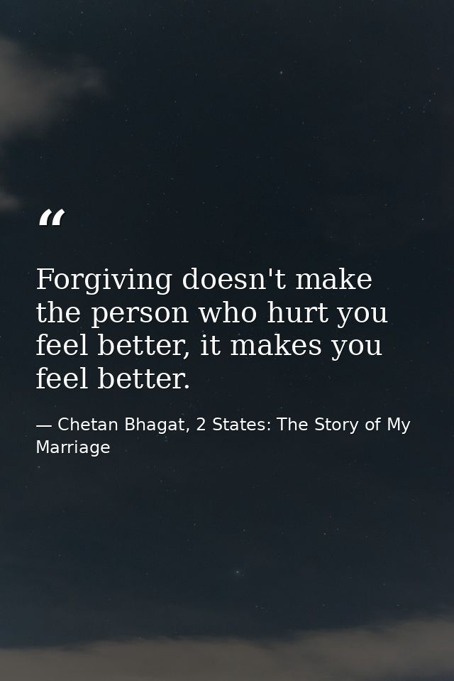 Forgiving doesn't make the person who hurt you feel better, it makes you feel better. — Chetan Bhagat, 2 States: The Story of My Marriage