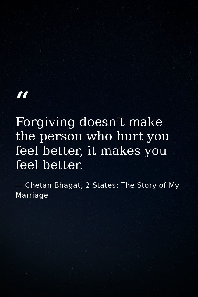 Forgiving doesn't make the person who hurt you feel better, it makes you feel better. — Chetan Bhagat, 2 States: The Story of My Marriage