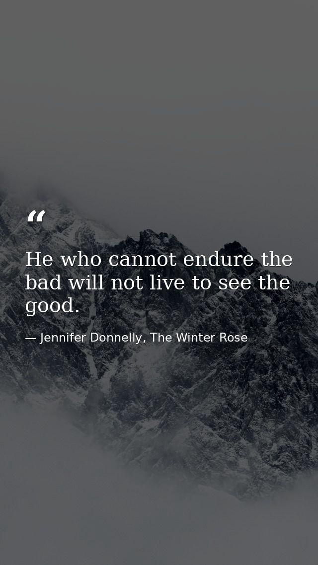 He who cannot endure the bad will not live to see the good. — Jennifer Donnelly, The Winter Rose