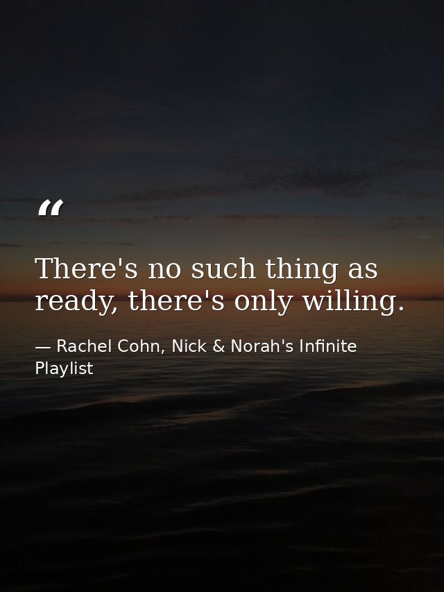 There's no such thing as ready, there's only willing. — Rachel Cohn, Nick & Norah's Infinite Playlist