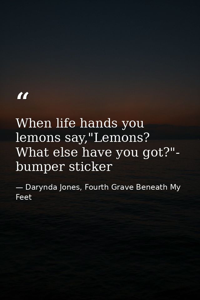 When life hands you lemons say,"Lemons? What else have you got?"- bumper sticker — Darynda Jones, Fourth Grave Beneath My Feet