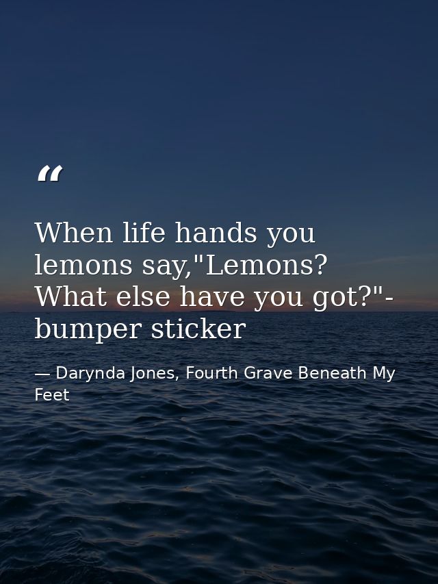 When life hands you lemons say,"Lemons? What else have you got?"- bumper sticker — Darynda Jones, Fourth Grave Beneath My Feet