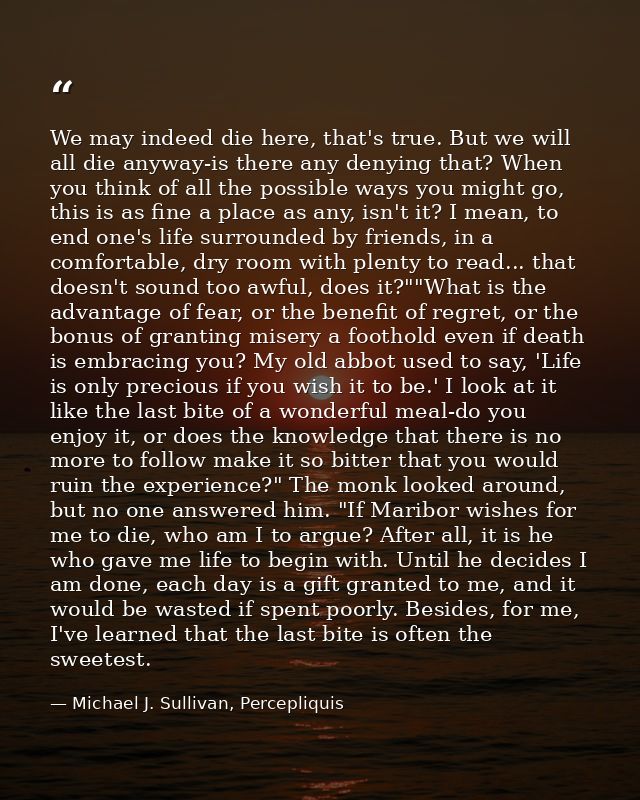We may indeed die here, that's true. But we will all die anyway-is there any denying that? When you think of all the pos — Michael J. Sullivan, Percepliquis