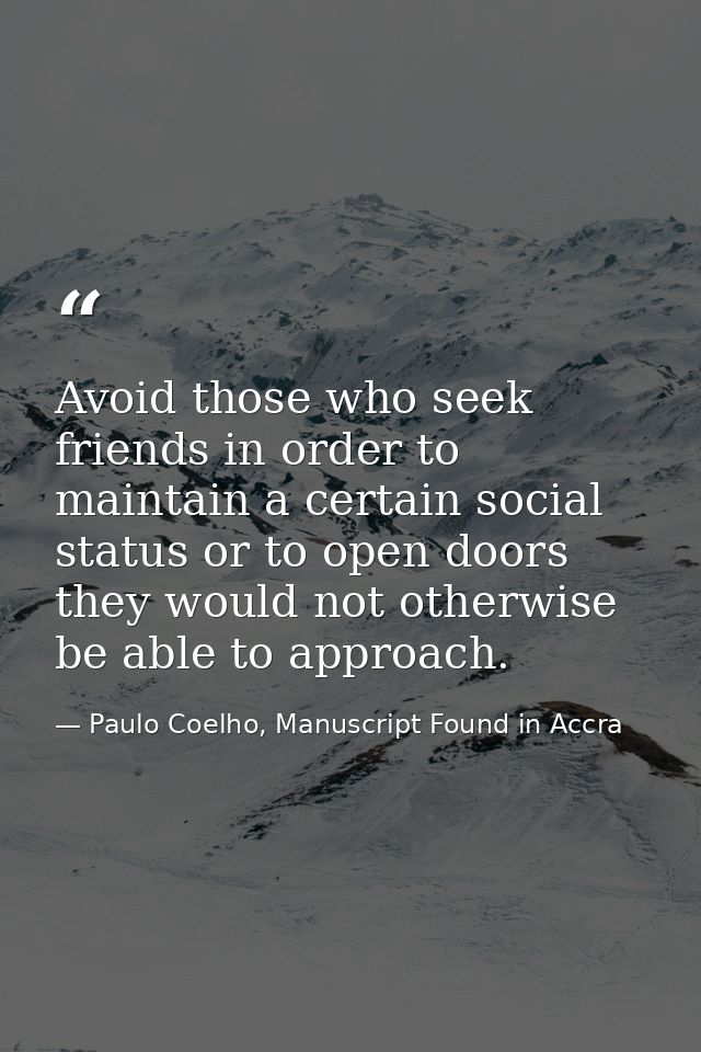 Avoid those who seek friends in order to maintain a certain social status or to open doors they would not otherwise be a — Paulo Coelho, Manuscript Found in Accra