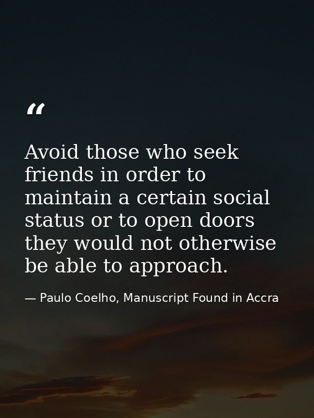 Avoid those who seek friends in order to maintain a certain social status or to open doors they would not otherwise be a — Paulo Coelho, Manuscript Found in Accra
