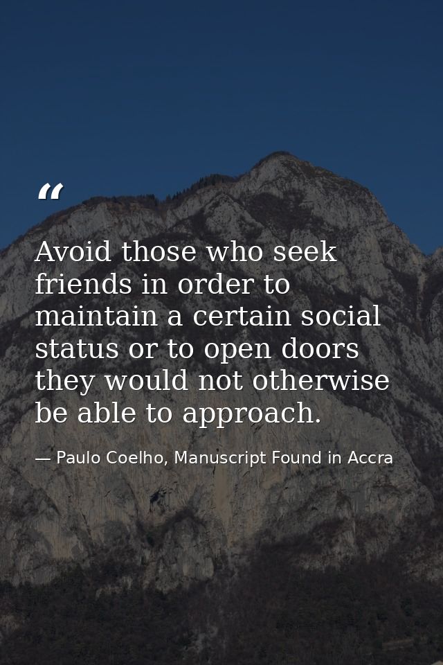 Avoid those who seek friends in order to maintain a certain social status or to open doors they would not otherwise be a — Paulo Coelho, Manuscript Found in Accra