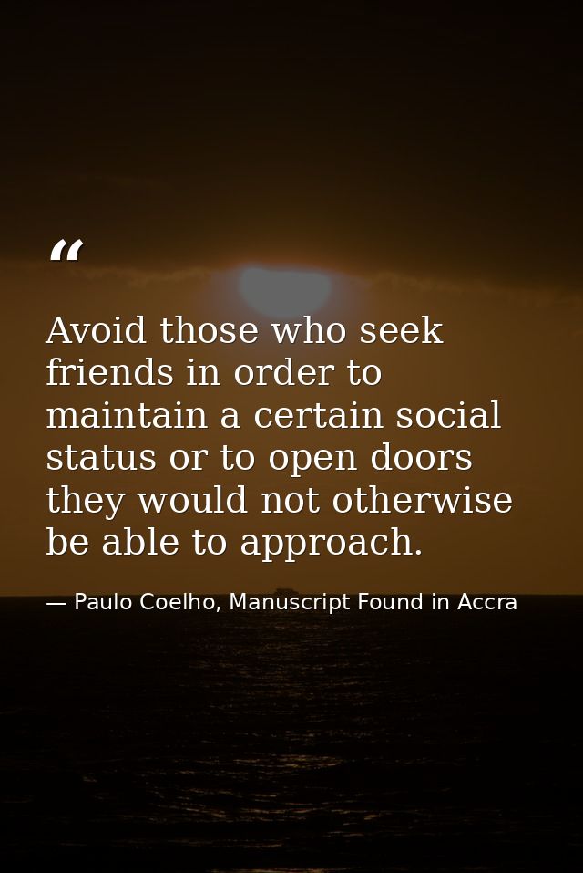 Avoid those who seek friends in order to maintain a certain social status or to open doors they would not otherwise be a — Paulo Coelho, Manuscript Found in Accra