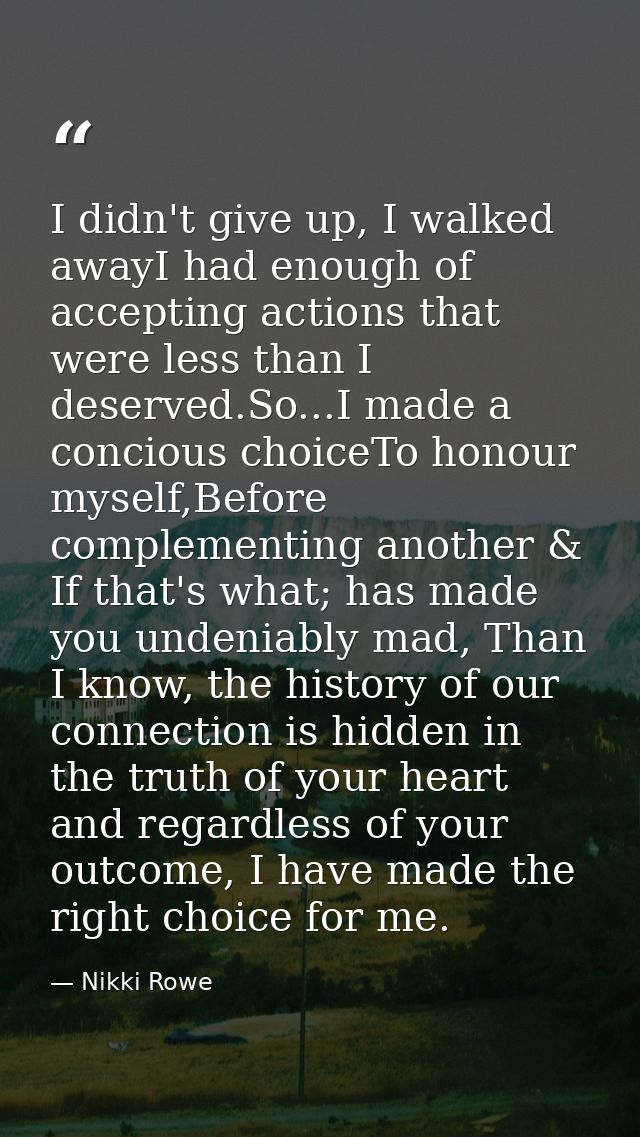 I didn't give up, I walked awayI had enough of accepting actions that were less than I deserved.So...I made a concious c — Nikki Rowe