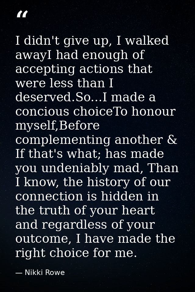 I didn't give up, I walked awayI had enough of accepting actions that were less than I deserved.So...I made a concious c — Nikki Rowe