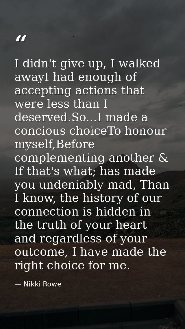 I didn't give up, I walked awayI had enough of accepting actions that were less than I deserved.So...I made a concious c — Nikki Rowe