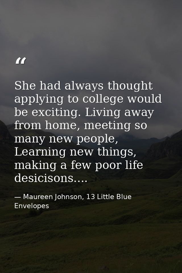 She had always thought applying to college would be exciting. Living away from home, meeting so many new people, Learnin — Maureen Johnson, 13 Little Blue Envelopes