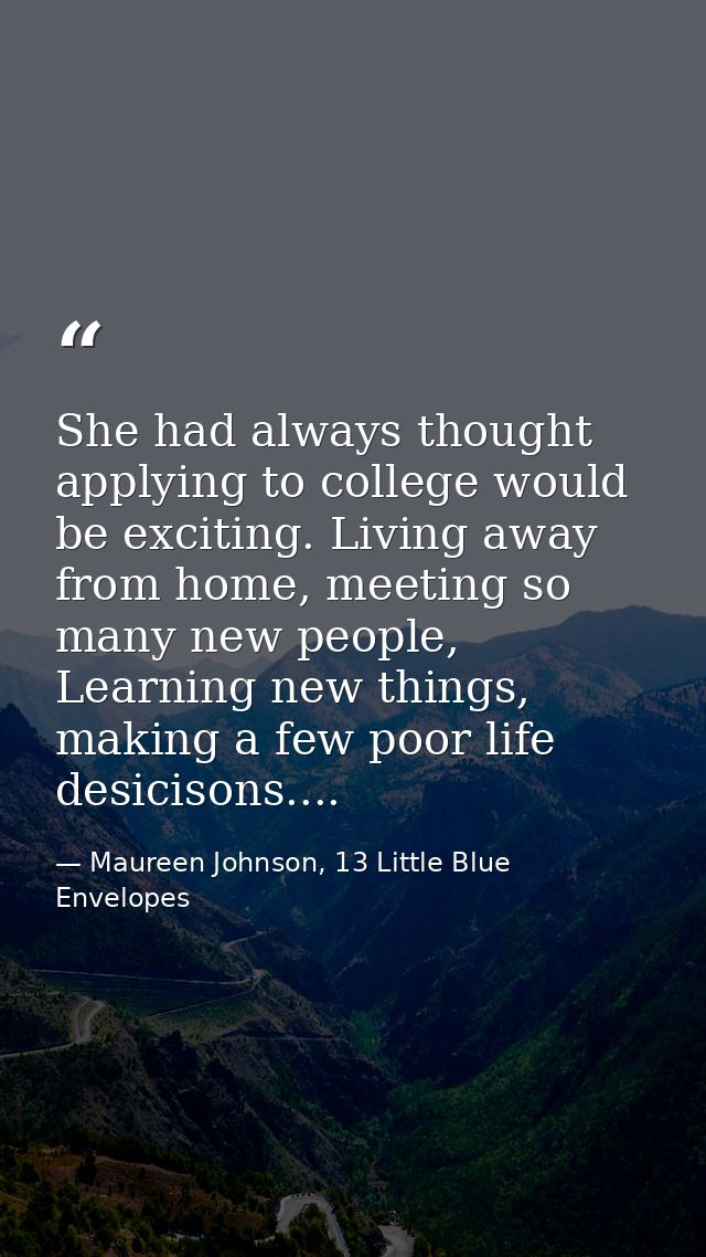 She had always thought applying to college would be exciting. Living away from home, meeting so many new people, Learnin — Maureen Johnson, 13 Little Blue Envelopes