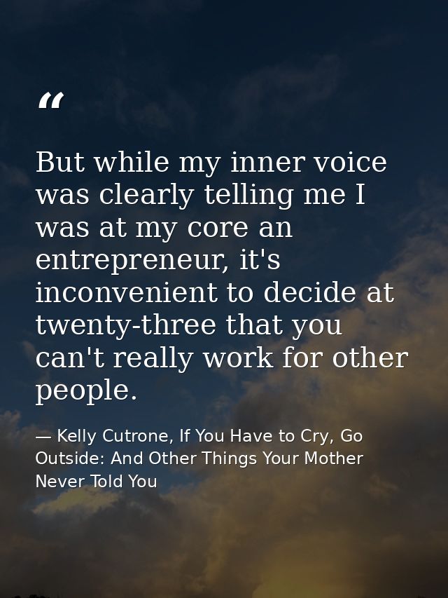 But while my inner voice was clearly telling me I was at my core an entrepreneur, it's inconvenient to decide at twenty- — Kelly Cutrone, If You Have to Cry, Go Outside: And Other Things Your Mother Never Told You