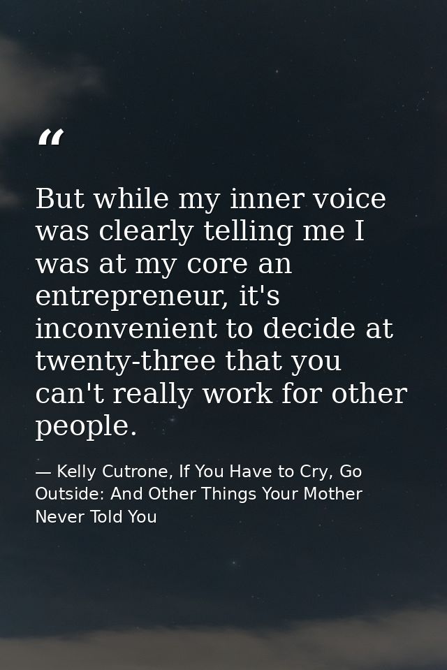 But while my inner voice was clearly telling me I was at my core an entrepreneur, it's inconvenient to decide at twenty- — Kelly Cutrone, If You Have to Cry, Go Outside: And Other Things Your Mother Never Told You