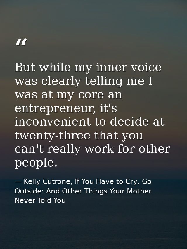 But while my inner voice was clearly telling me I was at my core an entrepreneur, it's inconvenient to decide at twenty- — Kelly Cutrone, If You Have to Cry, Go Outside: And Other Things Your Mother Never Told You