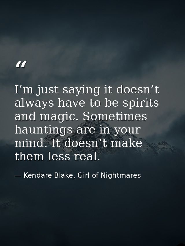 I’m just saying it doesn’t always have to be spirits and magic. Sometimes hauntings are in your mind. It doesn’t make th — Kendare Blake, Girl of Nightmares