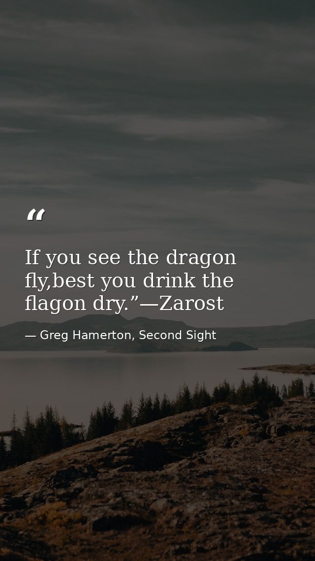 If you see the dragon fly,best you drink the flagon dry.”—Zarost — Greg Hamerton, Second Sight