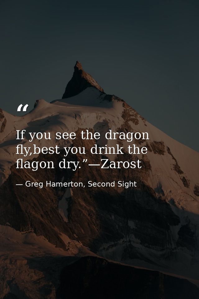 If you see the dragon fly,best you drink the flagon dry.”—Zarost — Greg Hamerton, Second Sight