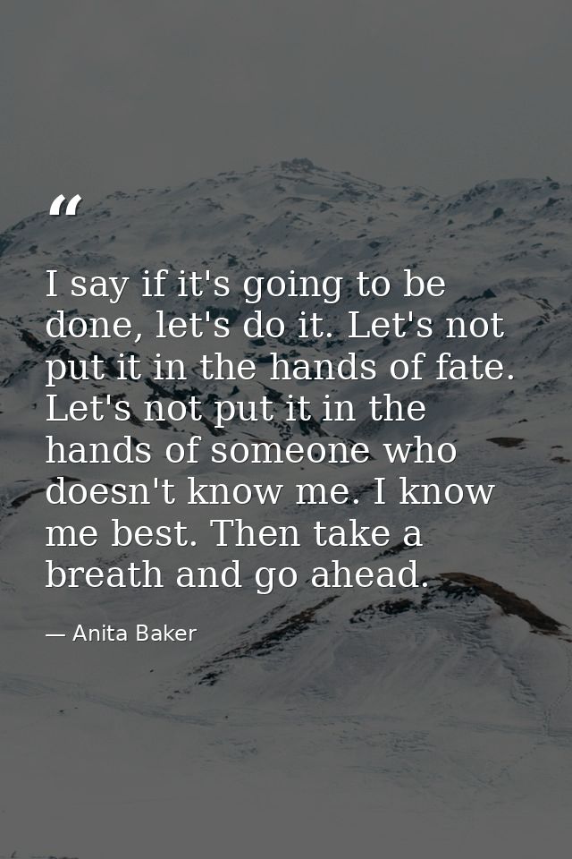 I say if it's going to be done, let's do it. Let's not put it in the hands of fate. Let's not put it in the hands of som — Anita Baker