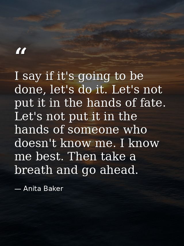 I say if it's going to be done, let's do it. Let's not put it in the hands of fate. Let's not put it in the hands of som — Anita Baker