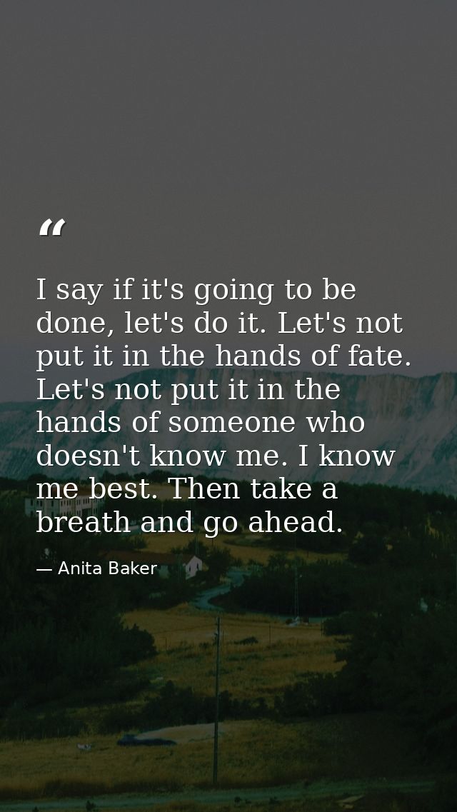 I say if it's going to be done, let's do it. Let's not put it in the hands of fate. Let's not put it in the hands of som — Anita Baker