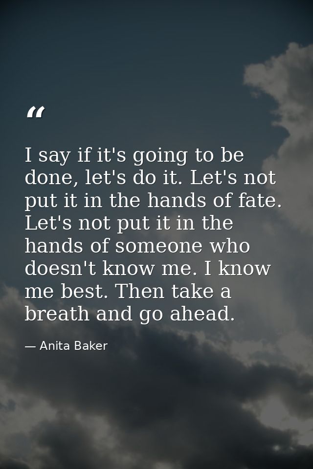I say if it's going to be done, let's do it. Let's not put it in the hands of fate. Let's not put it in the hands of som — Anita Baker